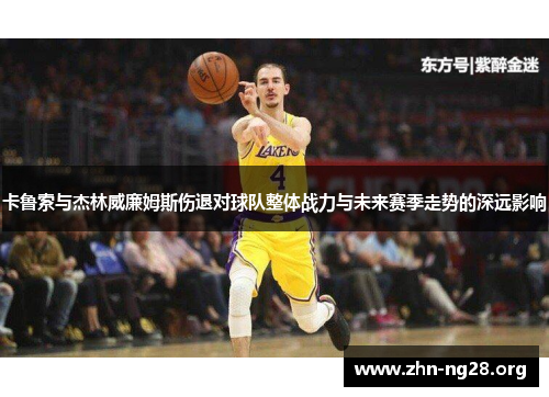 卡鲁索与杰林威廉姆斯伤退对球队整体战力与未来赛季走势的深远影响