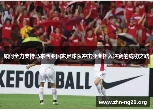 如何全力支持马来西亚国家足球队冲击亚洲杯入选赛的成功之路