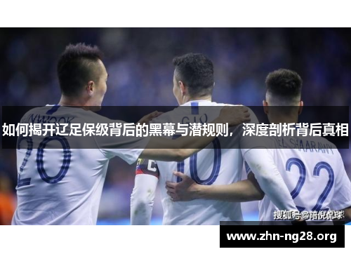 如何揭开辽足保级背后的黑幕与潜规则，深度剖析背后真相