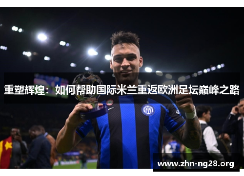 重塑辉煌:如何帮助国际米兰重返欧洲足坛巅峰之路