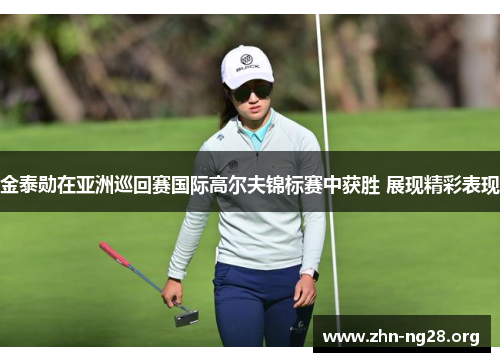 金泰勋在亚洲巡回赛国际高尔夫锦标赛中获胜 展现精彩表现